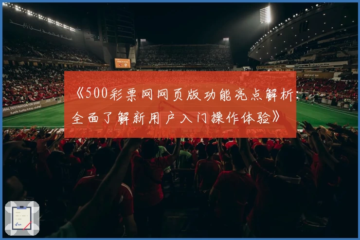 《500彩票网网页版功能亮点解析：全面了解新用户入门操作体验》