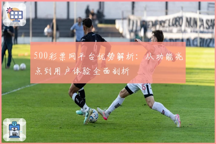 500彩票网平台优势解析：从功能亮点到用户体验全面剖析