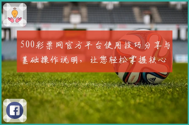 500彩票网官方平台使用技巧分享与基础操作说明，让您轻松掌握核心功能