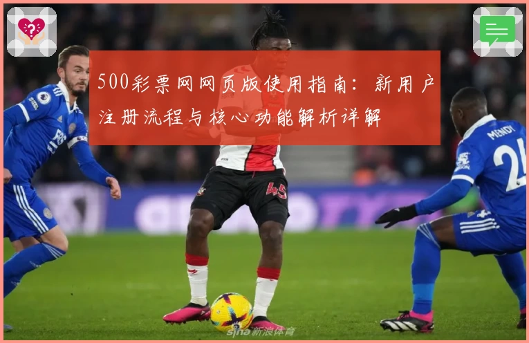 500彩票网网页版使用指南：新用户注册流程与核心功能解析详解