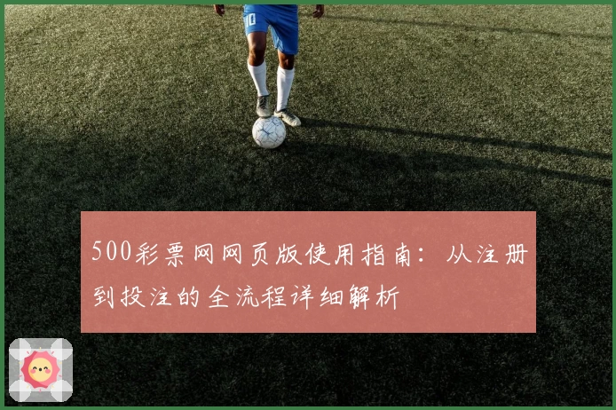 500彩票网网页版使用指南：从注册到投注的全流程详细解析