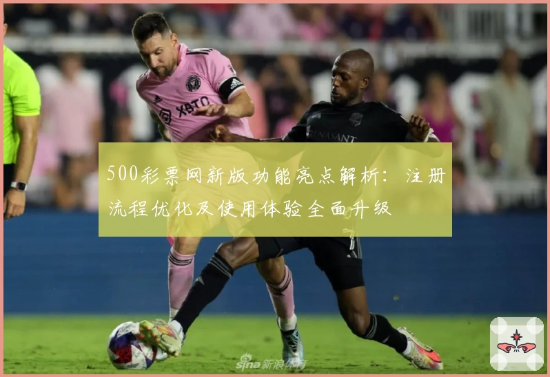 500彩票网新版功能亮点解析：注册流程优化及使用体验全面升级
