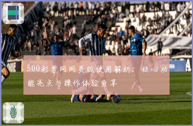 500彩票网网页版使用解析：核心功能亮点与操作体验分享