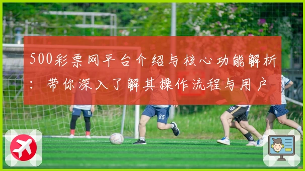 500彩票网平台介绍与核心功能解析：带你深入了解其操作流程与用户体验