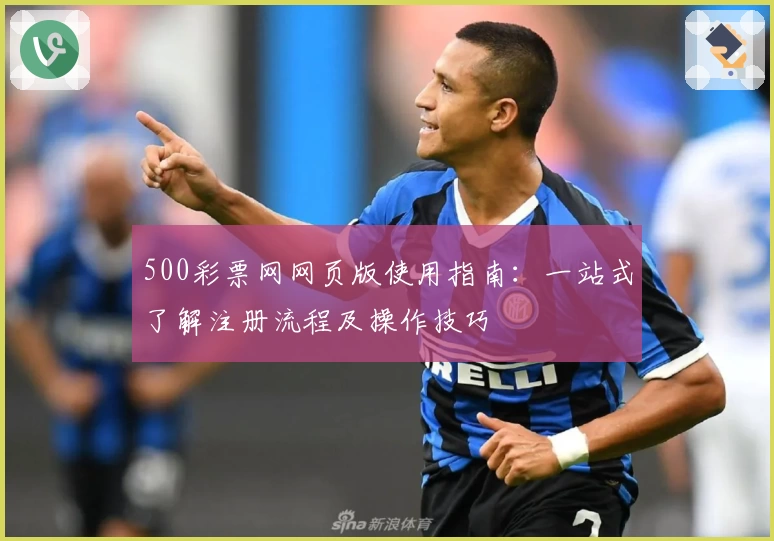 500彩票网网页版使用指南：一站式了解注册流程及操作技巧