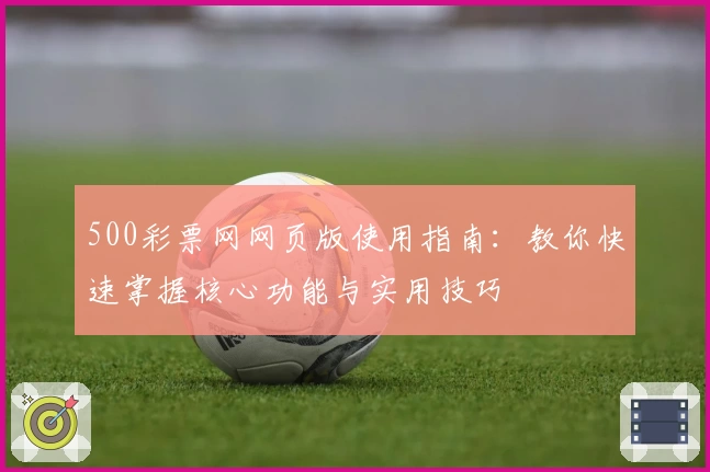 500彩票网网页版使用指南：教你快速掌握核心功能与实用技巧