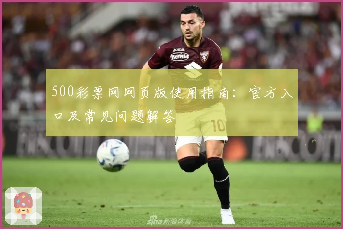 500彩票网网页版使用指南：官方入口及常见问题解答