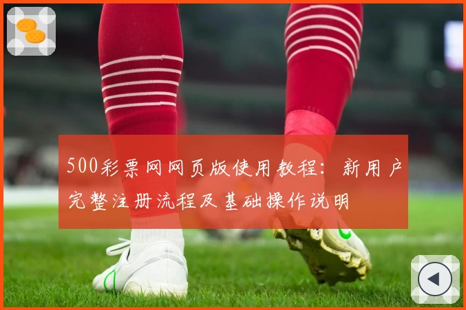 500彩票网网页版使用教程：新用户完整注册流程及基础操作说明