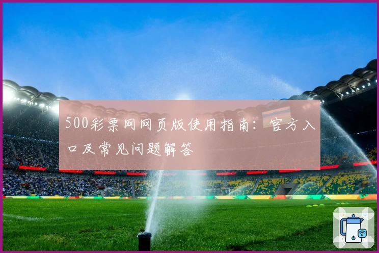 500彩票网网页版使用指南：官方入口及常见问题解答