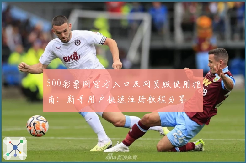 500彩票网官方入口及网页版使用指南：新手用户快速注册教程分享