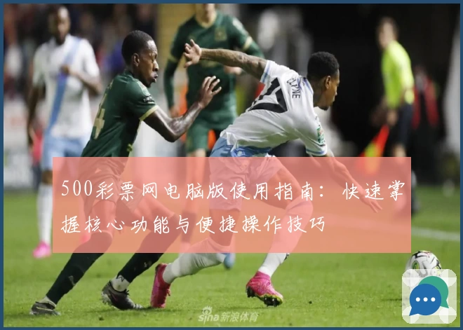 500彩票网电脑版使用指南：快速掌握核心功能与便捷操作技巧